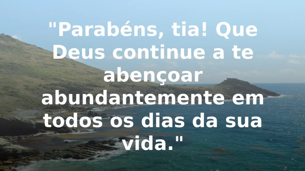 Parabéns, tia! Que Deus continue a te abençoar abundantemente em todos os dias da sua vida.