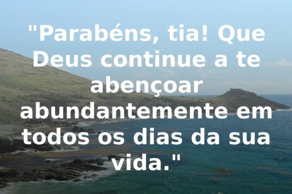 Parabéns, tia! Que Deus continue a te abençoar abundantemente em todos os dias da sua vida.